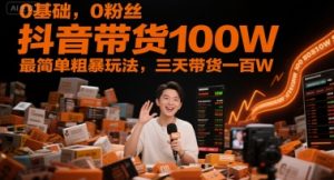 0基础，0粉丝，抖音带货100W，最简单粗暴玩法，三天带货一百W-轻创网