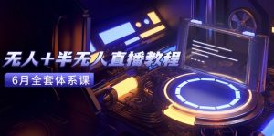 无人+半无人直播教程：AI工具+场景搭建，0到1掌握核心技术(6月更新-轻创网