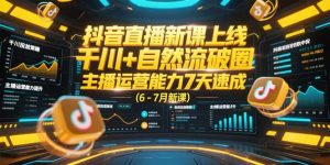 抖音直播新课上线，千川+自然流破圈，主播运营能力7天速成 (6-7月新课-轻创网