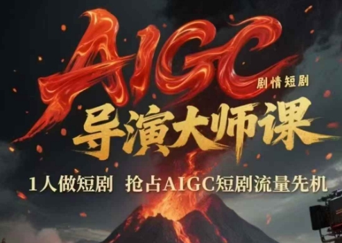 AIGC剧情短剧导演大师课，1人做短剧，抢占AIGC短剧流量先机-轻创网