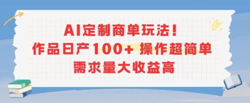 AI定制商单玩法，作品日产100+操作超简单，需求量大收益高-轻创网