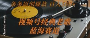 视频号经典老歌，蓝海赛道，日入5张+ 条条原创爆款【揭秘】-轻创网