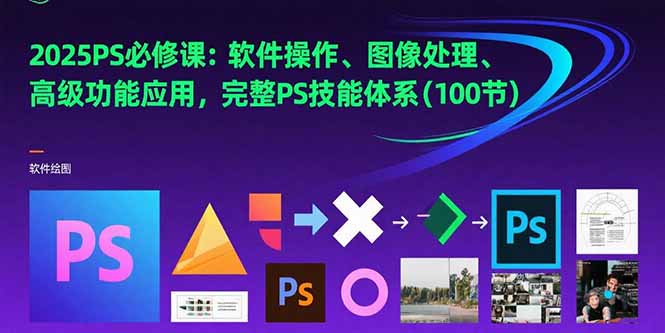 2025PS必修课：软件操作、图像处理、高级功能应用，完整PS技能体系(100节-轻创网