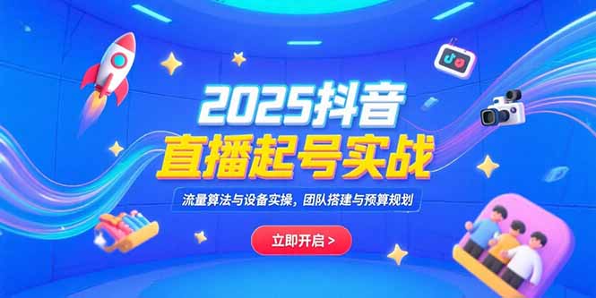 2025抖音直播起号实战，流量算法与设备实操，团队搭建与预算规划-轻创网