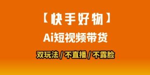 【快手好物】短视频带货，搬运拼接+数字人双玩法，操作简单，会玩手机就行-轻创网
