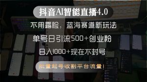抖音AI智能直播4.0，不用露脸，蓝海赛道新玩法，单号日引流500+创业粉...-轻创网