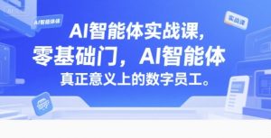 AI智能体实战课，零基础入门，AI智能体真正意义上的数字员工-轻创网