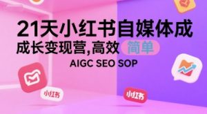 21天小红书自媒体成长变现营，高效 简单 AIGC SEO SOP-轻创网