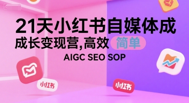 21天小红书自媒体成长变现营，高效 简单 AIGC SEO SOP-轻创网