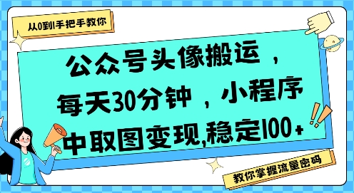 公众号头像搬运，每天30分钟，小程序中取图变现稳定100+-轻创网