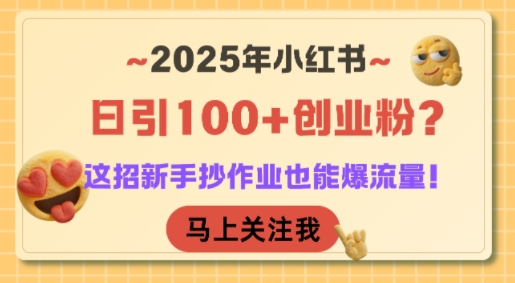 2025年小红书日引100+创业粉？这招新手抄作业也能爆流量！-轻创网