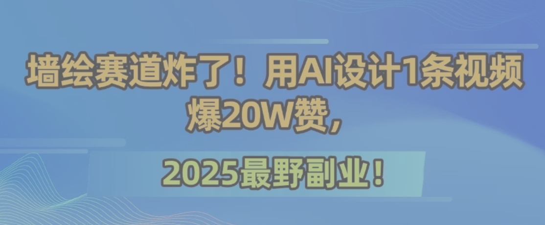 墙绘赛道炸了！用AI设计1条视频爆20W赞，2025最野副业！-轻创网