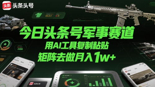 今日头条号军事赛道，用AI工具复制粘贴，矩阵去做月入1w+-轻创网