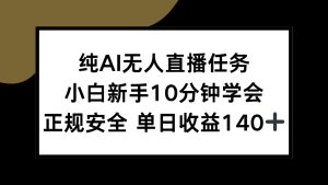 纯AI无人直播任务，小白新手10分钟学会 ，正规安全 单日收益140+-轻创网