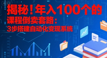 揭秘！年入100个的课程倒卖套路：3 步搭建自动化变现系统-轻创网