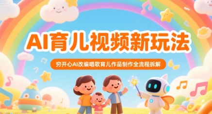 AI育儿视频新玩法，穷开心AI改编唱歌育儿作品制作全流程拆解-轻创网
