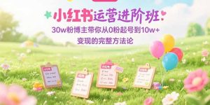 小红书运营进阶班：30w粉博主带你从0粉起号到10w+变现的完整方法论-轻创网