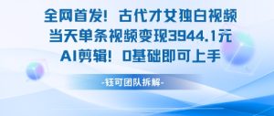 全网首发！古代才女独白视频，当天单条视频变现1k，AI剪辑0基础即可上手-轻创网