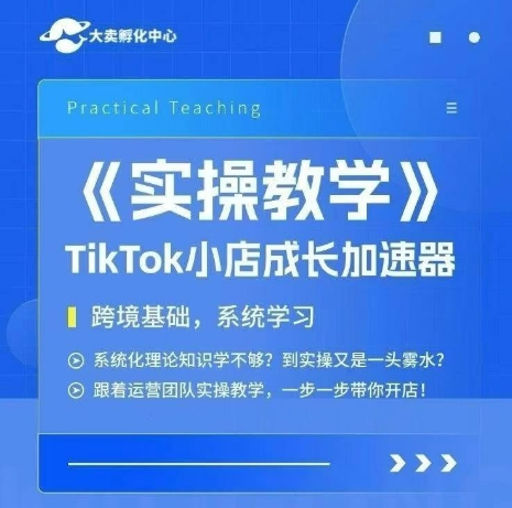 大卖家孵化中心TikTok实操课，TikTok小店成长加速器，跨境基础系统学习，一步一步带你开店-轻创网