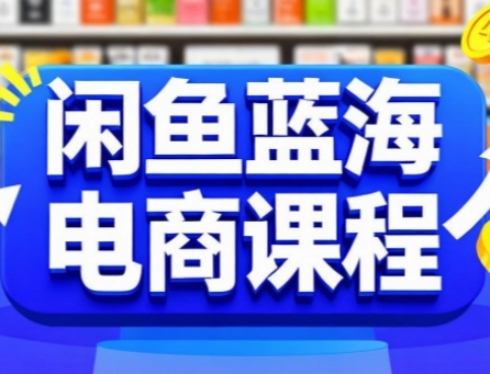 闲鱼蓝海电商课程，手把手助你快速上手，轻松实现闲鱼稳定盈利-轻创网