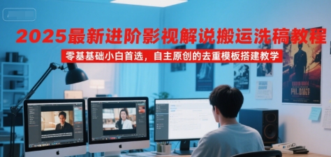 2025最新进阶影视解说搬运洗稿教程，零基础小白首选，自主原创的去重模板搭建教学-轻创网