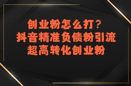 创业粉怎么打？抖音精准负债粉引流，超高转化创业粉-轻创网