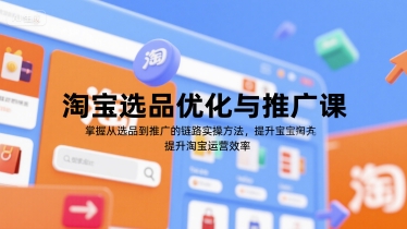 淘宝选品优化与推广课，掌握从选品到推广的全链路实操方法，提升淘宝运营效率-轻创网