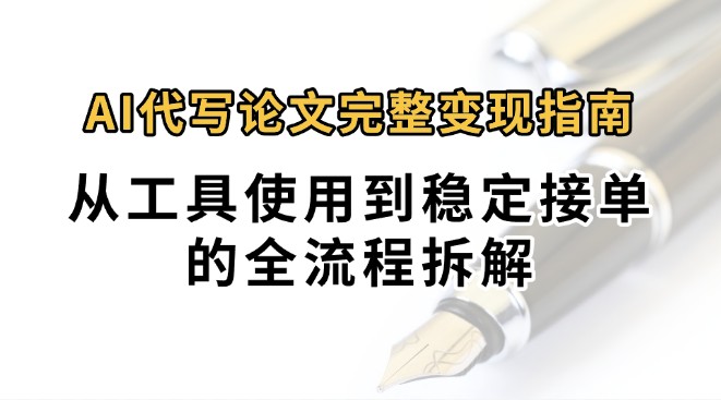 0投入月过万AI代写论文完整变现指南：从工具使用到稳定接单的全流程拆解-轻创网
