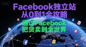 Facebook独立站从0到1全攻略,通过FacebboK把货卖到全世界-轻创网