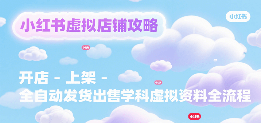 小红书虚拟店铺攻略，开店-上架-全自动发货出售学科虚拟资料完整流程-轻创网
