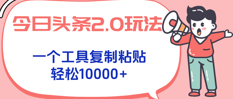 今日头条2.0玩法，一个工具复制粘贴，轻松月入1000+-轻创网