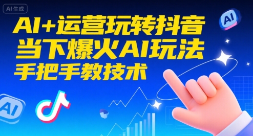 AI+运营玩转抖音，当下爆火AI玩法，手把手教技术-轻创网