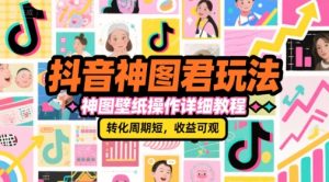 抖音神图君玩法，神图壁纸操作详细教程，转化周期短，收益可观-轻创网