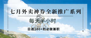 七月外卖神券全新推广系列；每天半小时，日进100+的必做兼职-轻创网