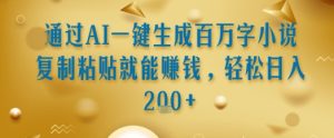 通过AI一键生成百万字小说复制粘贴就能挣钱，轻松日入2张+【揭秘】-轻创网