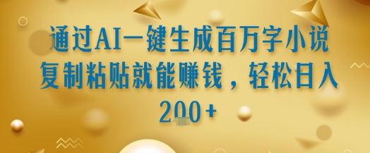 通过AI一键生成百万字小说复制粘贴就能挣钱，轻松日入2张+【揭秘】-轻创网