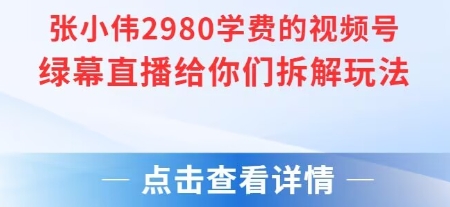 张小伟2980付费额视频号绿幕直播给你们拆解玩法-轻创网