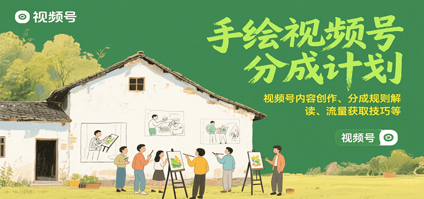 手绘视频号分成计划：视频号内容创作、分成规则解读、流量获取技巧等-轻创网