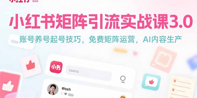 小红书矩阵引流实战课3.0：账号养号起号技巧，免裴矩阵运营，AI内容生产-轻创网