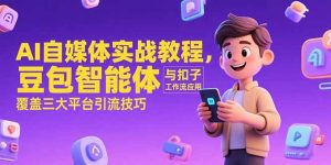 AI自媒体实战教程，豆包智能体与扣子工作流应用，覆盖三大平台引流技巧-轻创网
