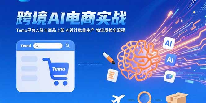AI+跨境电商实战：Temu平台入驻与商品上架 AI设计批量生产 物流质检全流程-轻创网