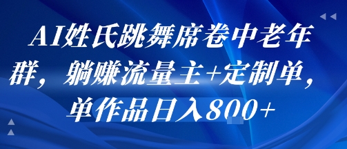 AI姓氏跳舞席卷中老年群，躺挣流量主+定制单，单作品日入8张-轻创网