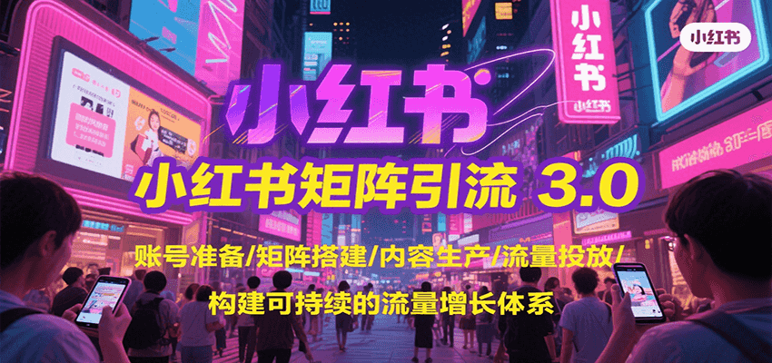 小红书矩阵引流3.0，账号准备/矩阵搭建/内容生产/流量投放/构建可持续的流量增长体系-轻创网