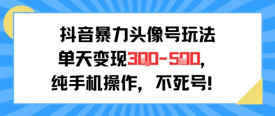 抖音暴力头像号玩法，单天变现3-5张纯手机操作，小白也能行-轻创网