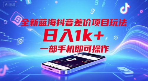 全新蓝海抖音差价项目玩法，日入1k+，一部手机即可操作【揭秘】-轻创网