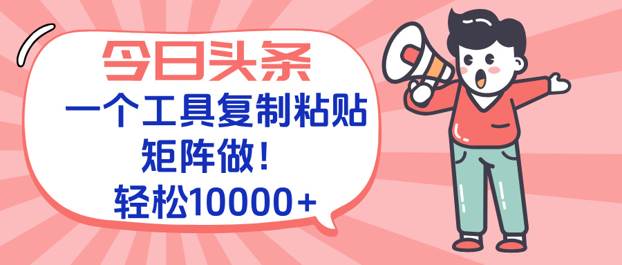 今日头条最新玩法，一个工具复制黏贴，矩阵去做10000+-轻创网