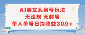 AI美女头条号玩法无违规无封号单人单号日均收益3张-轻创网