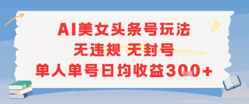 AI美女头条号玩法无违规无封号单人单号日均收益3张-轻创网