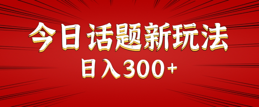 今日话题新玩法，几分钟可以制作一个，多种变现玩法日入300+-轻创网