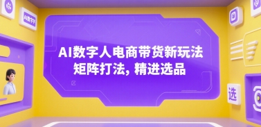 AI数字人电商带货新玩法，矩阵打法，精进选品-轻创网